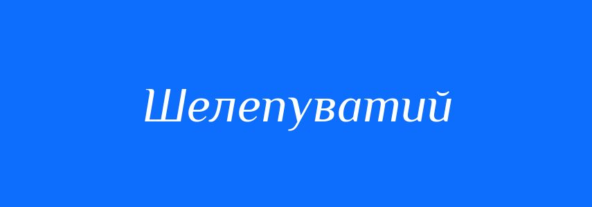 Синоніми до слова Шелепуватий