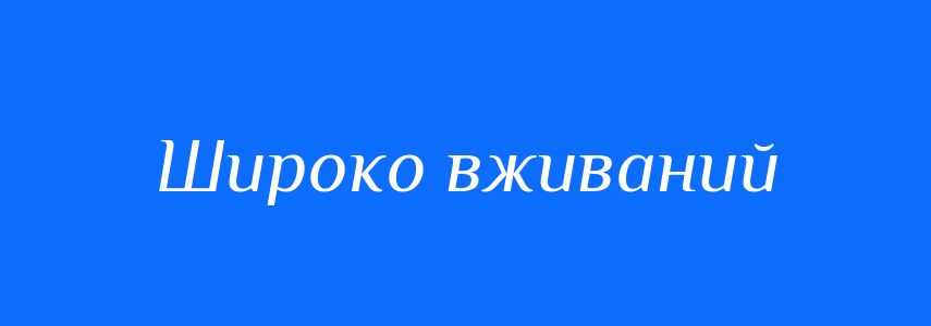Синоніми до слова Широко вживаний