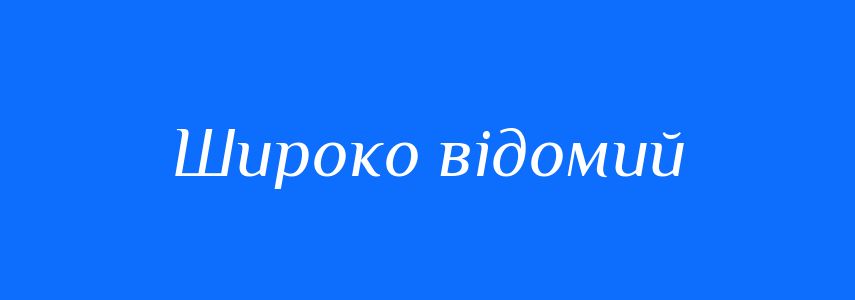 Синоніми до слова Широко відомий
