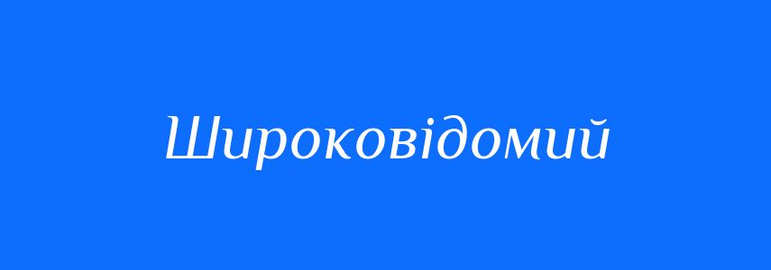 Синоніми до слова Широковідомий
