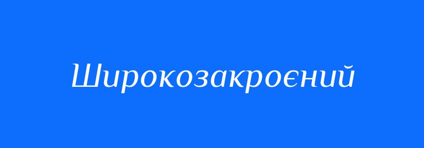 Синоніми до слова Широкозакроєний
