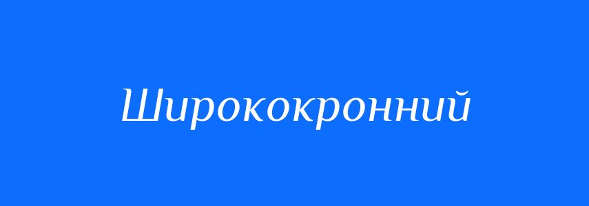 Синоніми до слова Ширококронний