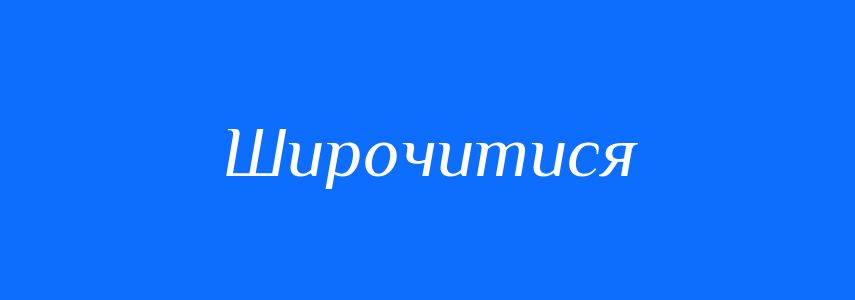 Синоніми до слова Широчитися