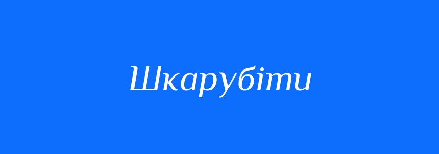 Синоніми до слова Шкарубіти