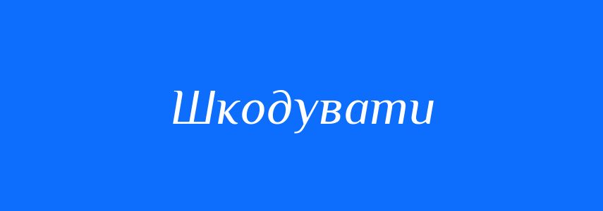 Синоніми до слова Шкодувати