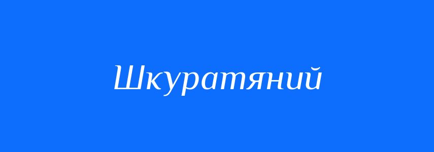 Синоніми до слова Шкуратяний