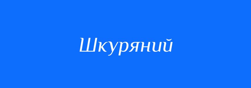 Синоніми до слова Шкуряний