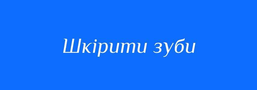 Синоніми до слова Шкірити зуби