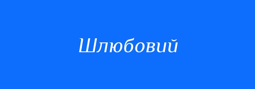 Синоніми до слова Шлюбовий