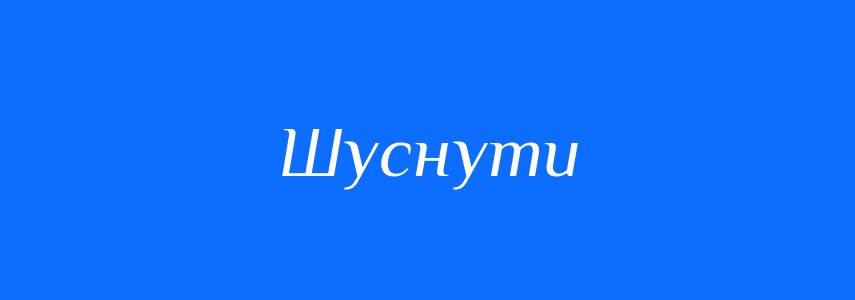 Синоніми до слова Шуснути