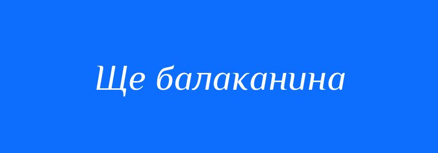 Синоніми до слова Ще балаканина