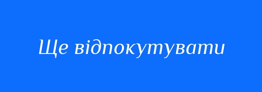 Синоніми до слова Ще відпокутувати