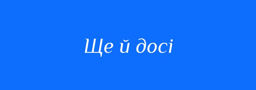 Синоніми до слова Ще й досі