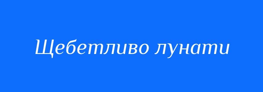 Синоніми до слова Щебетливо лунати