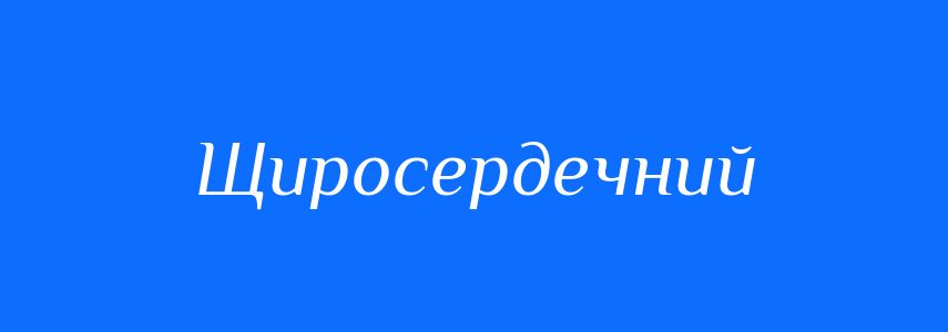 Синоніми до слова Щиросердечний
