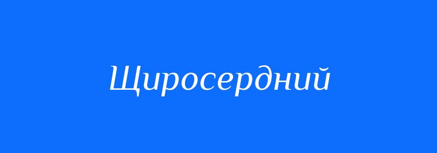 Синоніми до слова Щиросердний