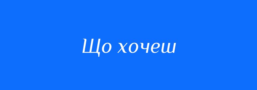 Синоніми до слова Що хочеш