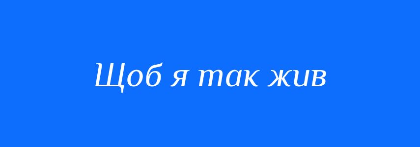 Синоніми до слова Щоб я так жив