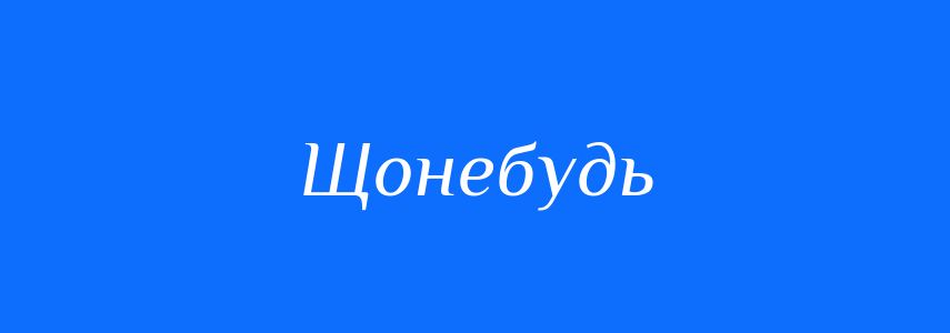 Синоніми до слова Щонебудь