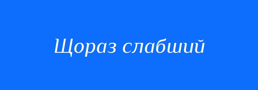 Синоніми до слова Щораз слабший