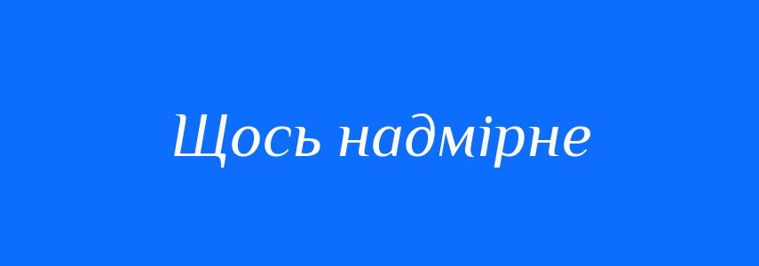 Синоніми до слова Щось надмірне