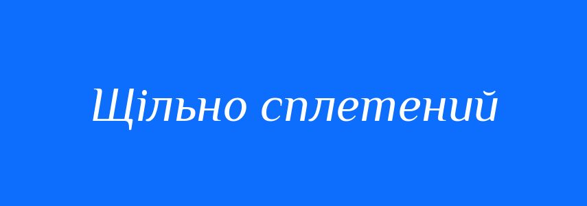 Синоніми до слова Щільно сплетений