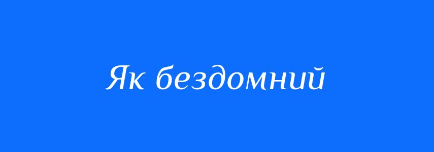 Синоніми до слова Як бездомний
