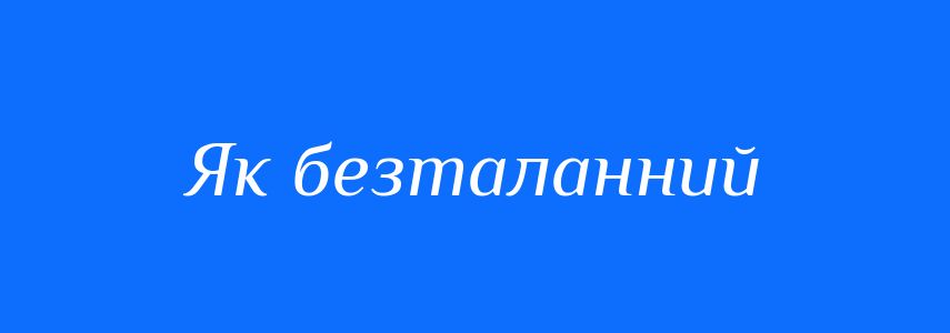 Синоніми до слова Як безталанний