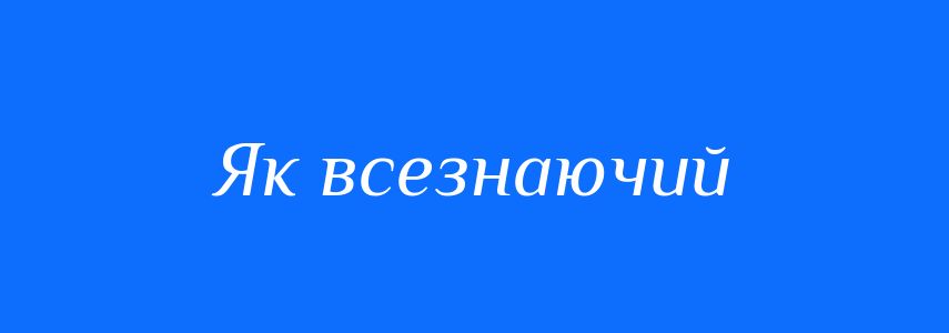 Синоніми до слова Як всезнаючий