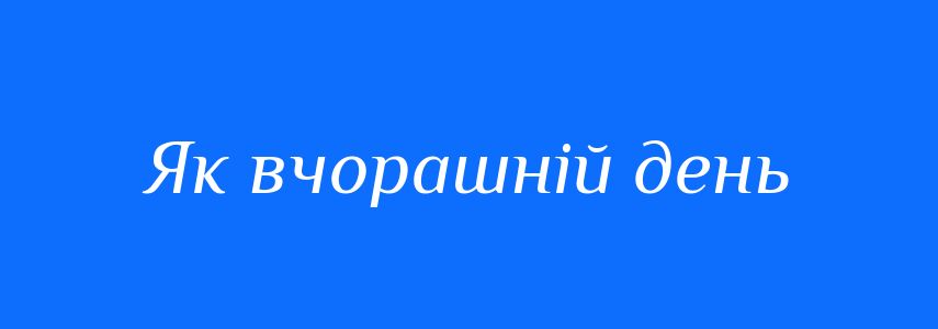 Синоніми до слова Як вчорашній день