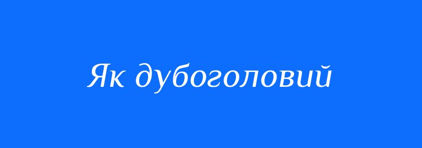 Синоніми до слова Як дубоголовий