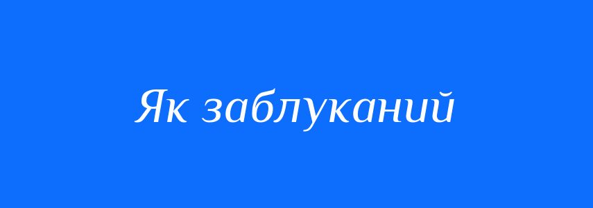 Синоніми до слова Як заблуканий