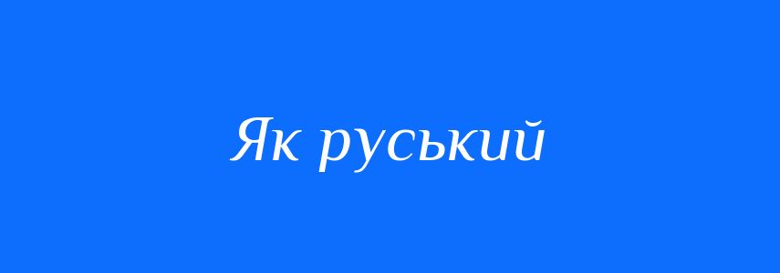 Синоніми до слова Як руський