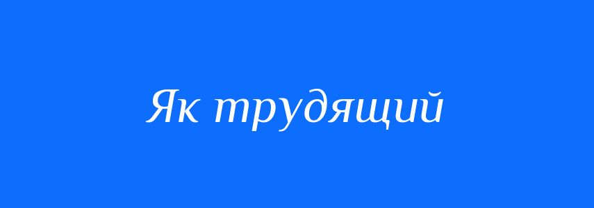 Синоніми до слова Як трудящий