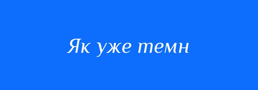 Синоніми до слова Як уже темн