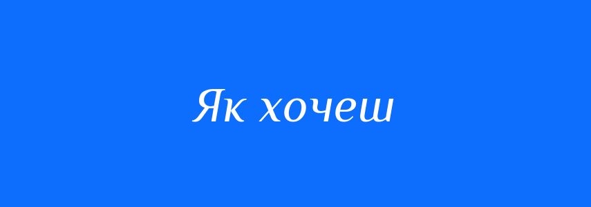 Синоніми до слова Як хочеш
