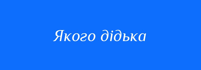 Синоніми до слова Якого дідька