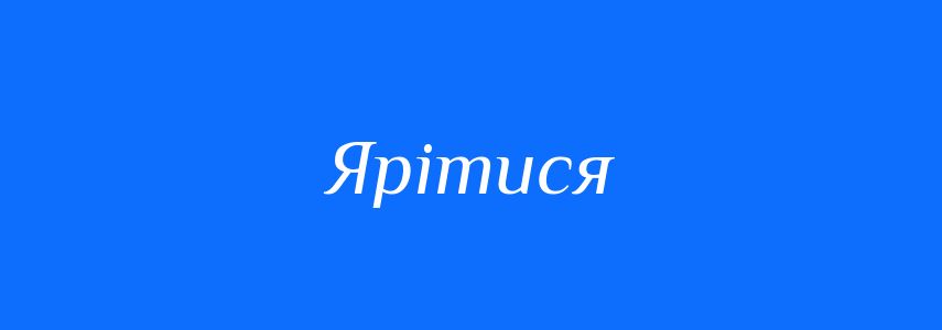 Синоніми до слова Ярітися
