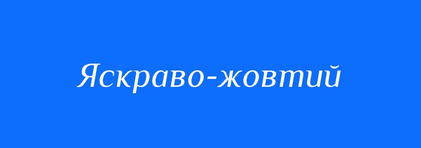 Синоніми до слова Яскраво-жовтий