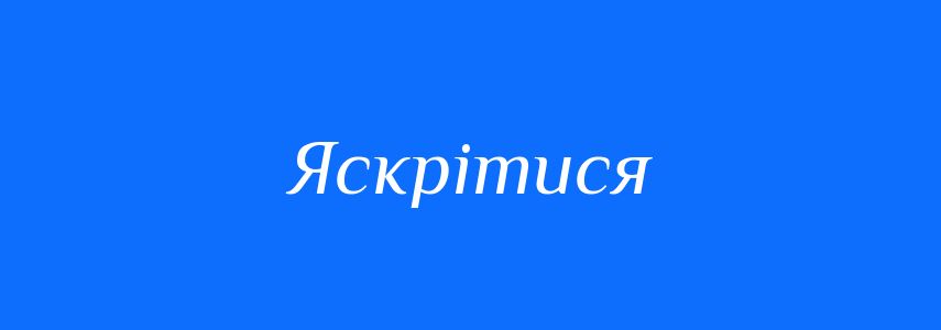 Синоніми до слова Яскрітися
