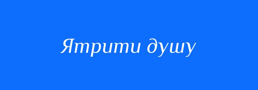Синоніми до слова Ятрити душу
