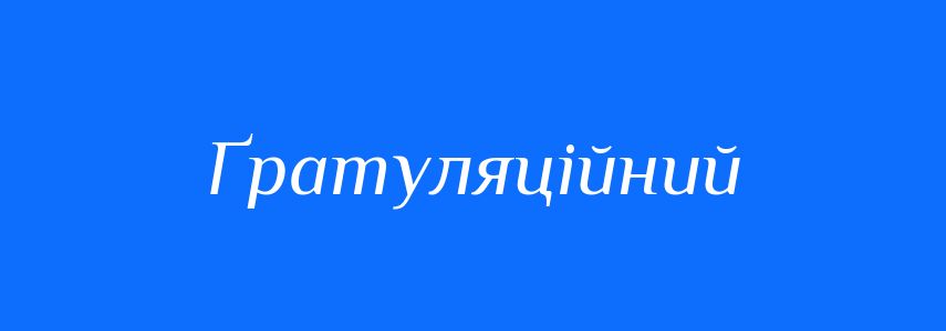 Синоніми до слова Ґратуляційний