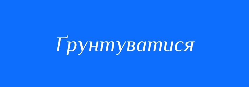 Синоніми до слова Ґрунтуватися